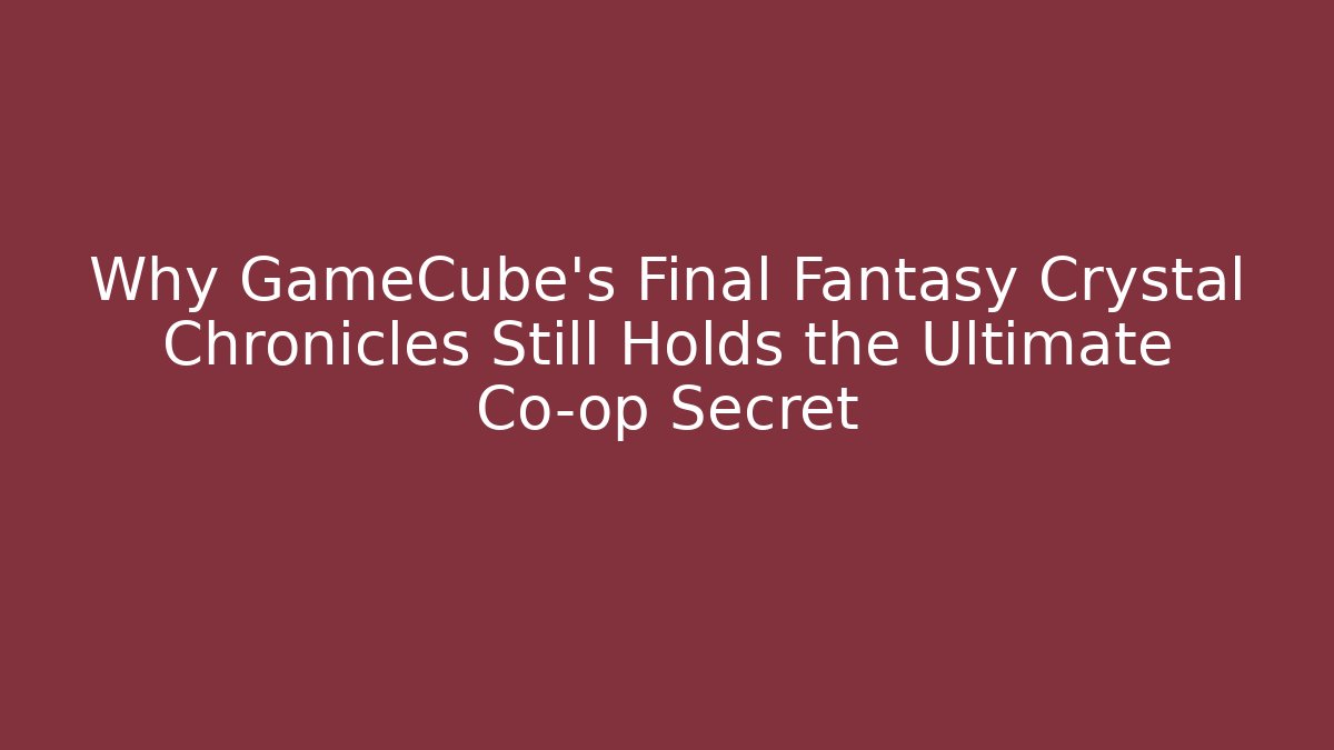 Why GameCube’s Final Fantasy Crystal Chronicles Still Holds the Ultimate Co-op Secret