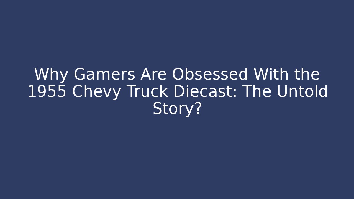 Why Gamers Are Obsessed With the 1955 Chevy Truck Diecast: The Untold Story?