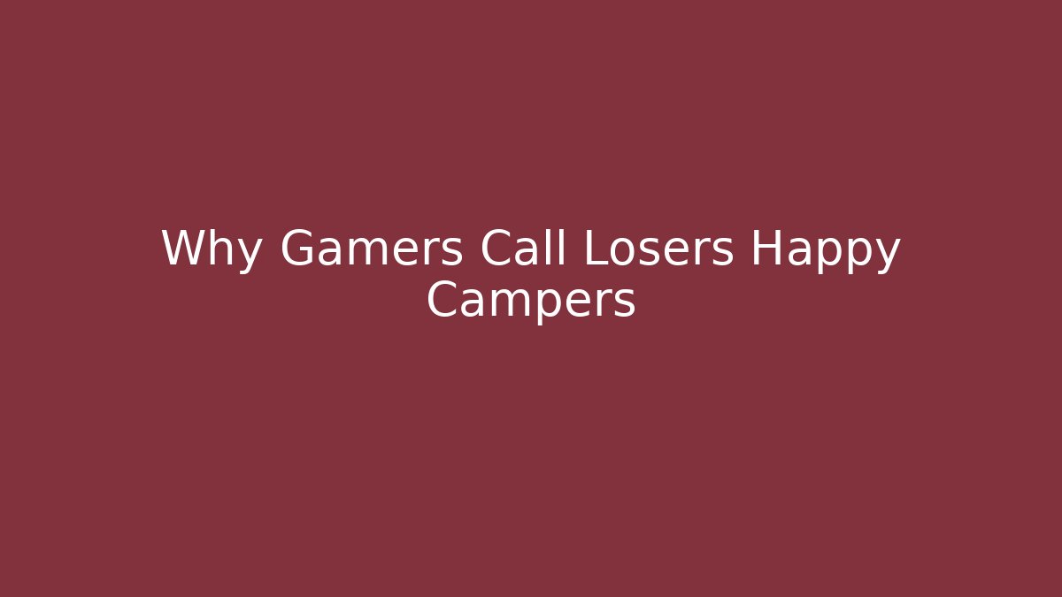 Why Gamers Call Losers Happy Campers