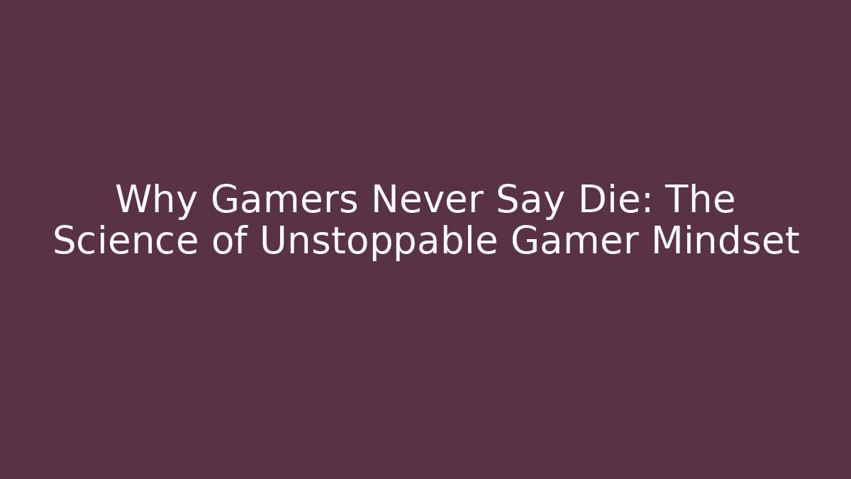 Why Gamers Never Say Die: The Science of Unstoppable Gamer Mindset