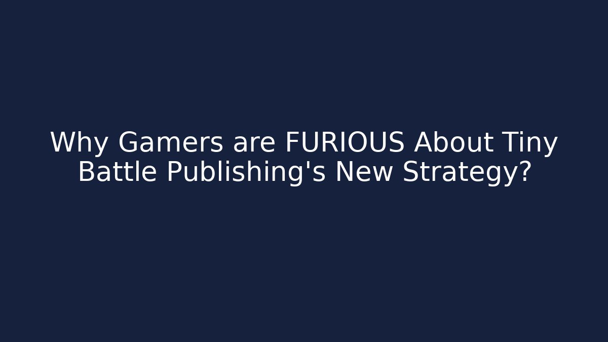Why Gamers are FURIOUS About Tiny Battle Publishing's New Strategy?