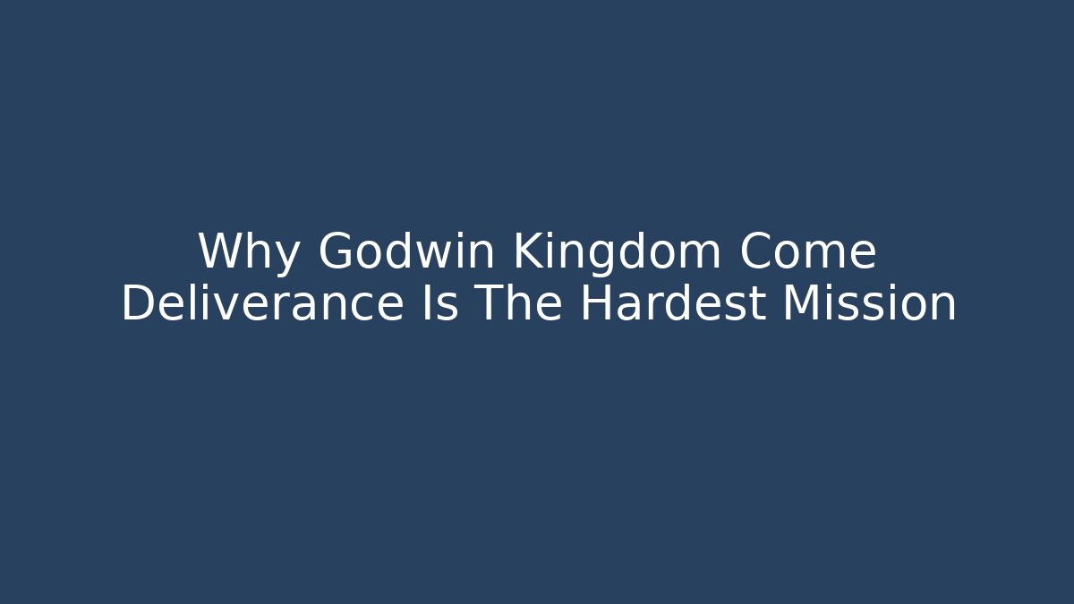 Why Godwin Kingdom Come Deliverance Is The Hardest Mission
