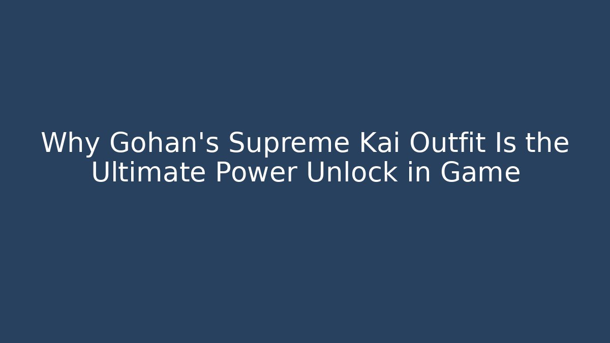 Why Gohan's Supreme Kai Outfit Is the Ultimate Power Unlock in Game