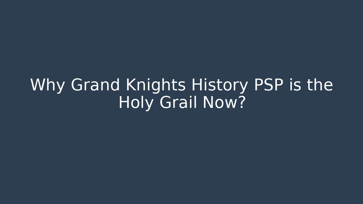 Why Grand Knights History PSP is the Holy Grail Now?