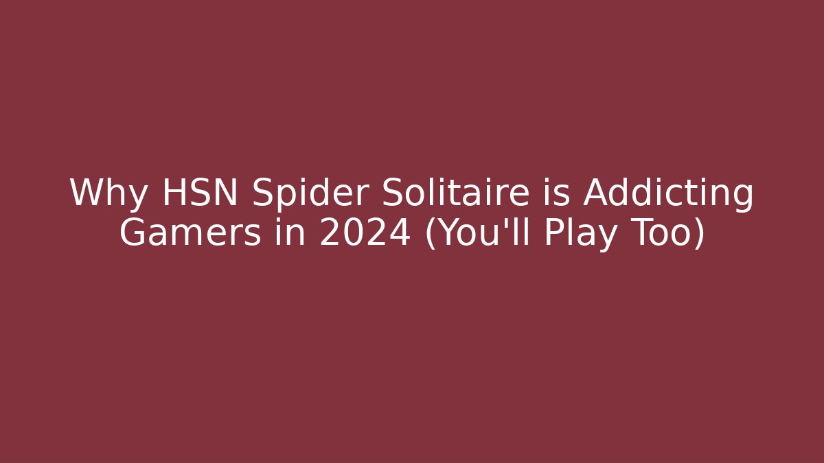 Why HSN Spider Solitaire is Addicting Gamers in 2024 (You’ll Play Too)