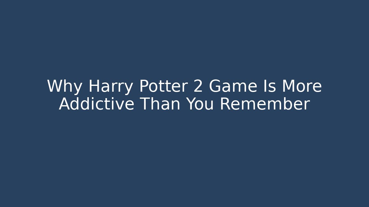 Why Harry Potter 2 Game Is More Addictive Than You Remember
