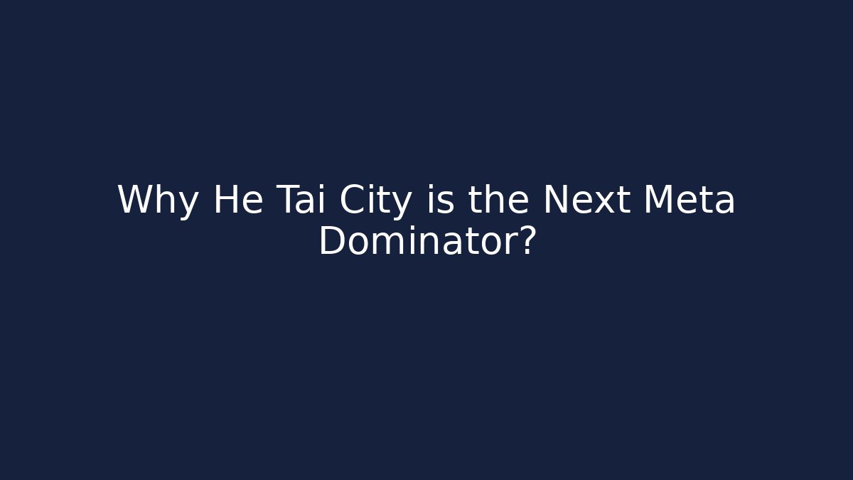 Why He Tai City is the Next Meta Dominator?