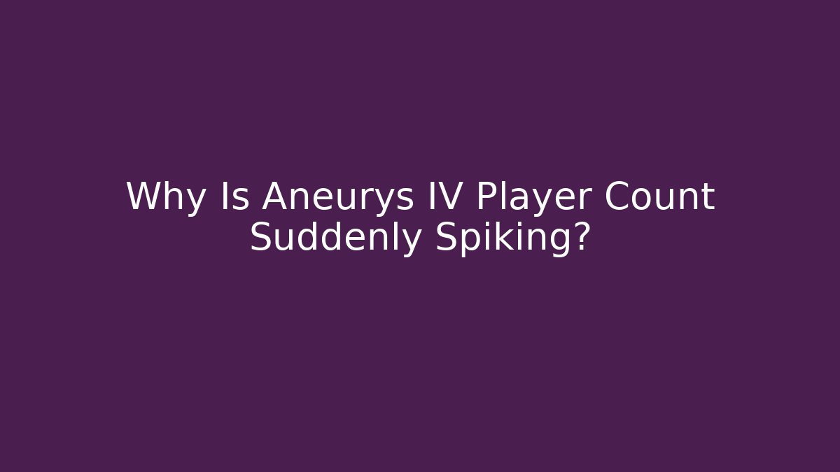 Why Is Aneurys IV Player Count Suddenly Spiking?