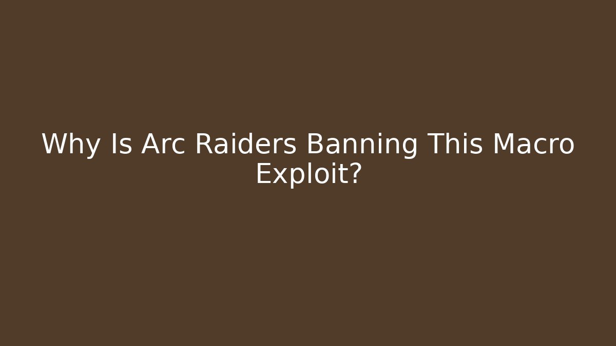 Why Is Arc Raiders Banning This Macro Exploit?