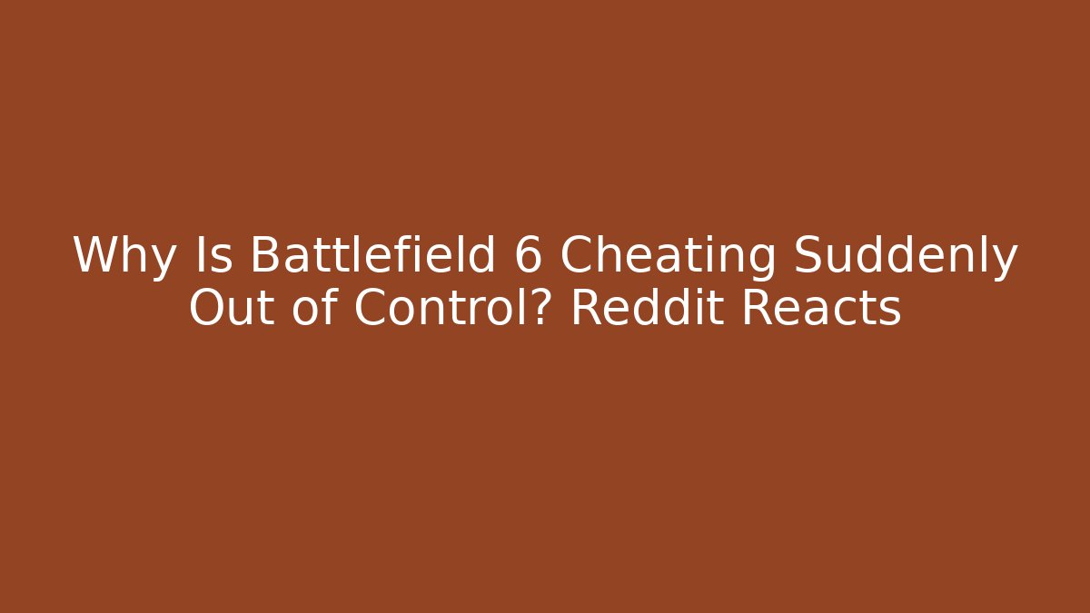 Why Is Battlefield 6 Cheating Suddenly Out of Control? Reddit Reacts