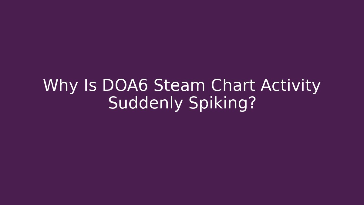 Why Is DOA6 Steam Chart Activity Suddenly Spiking?