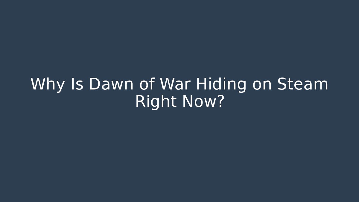 Why Is Dawn of War Hiding on Steam Right Now?