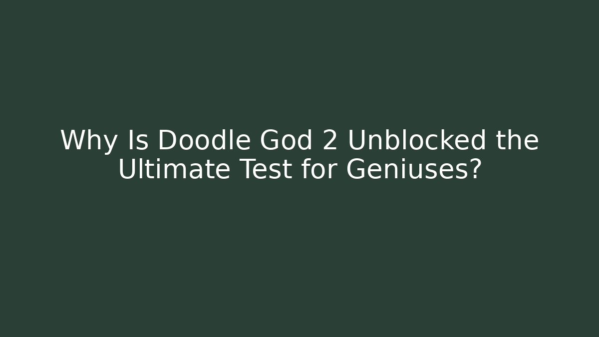Why Is Doodle God 2 Unblocked the Ultimate Test for Geniuses?