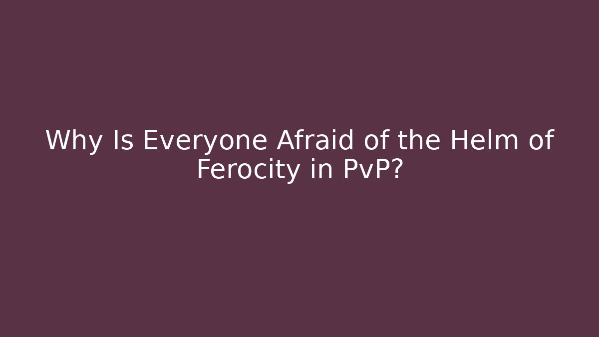 Why Is Everyone Afraid of the Helm of Ferocity in PvP?