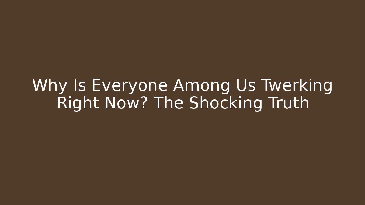 Why Is Everyone Among Us Twerking Right Now? The Shocking Truth