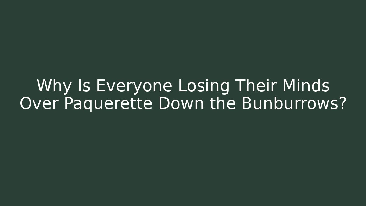 Why Is Everyone Losing Their Minds Over Paquerette Down the Bunburrows?