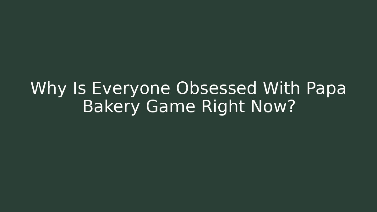 Why Is Everyone Obsessed With Papa Bakery Game Right Now?