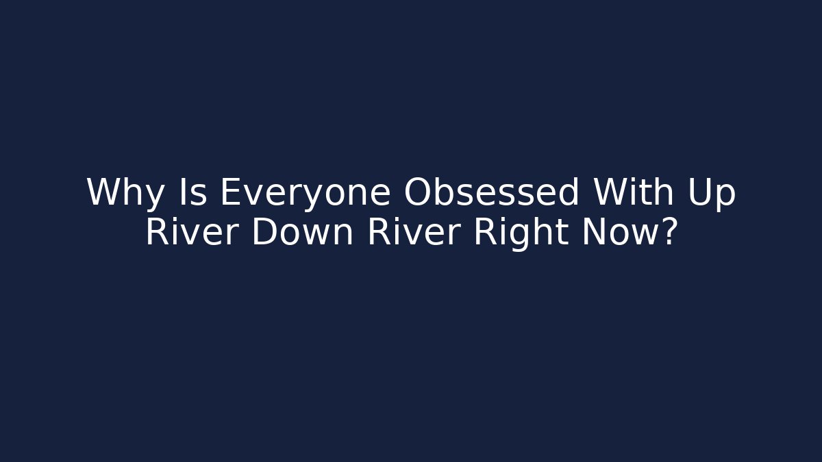 Why Is Everyone Obsessed With Up River Down River Right Now?