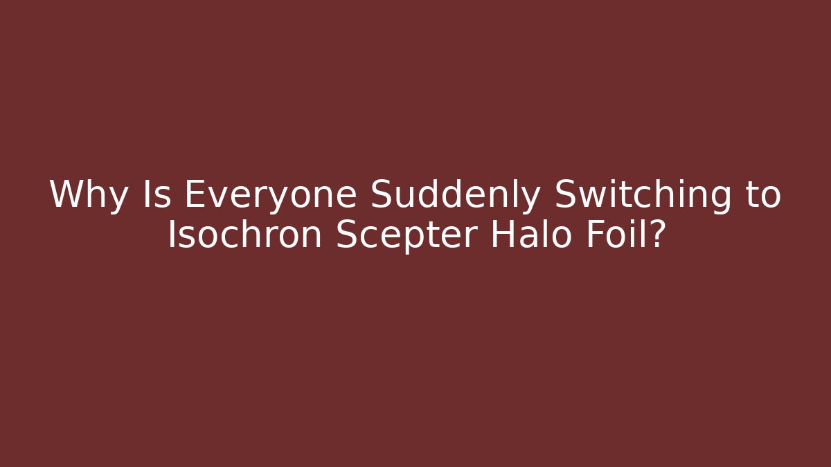 Why Is Everyone Suddenly Switching to Isochron Scepter Halo Foil?