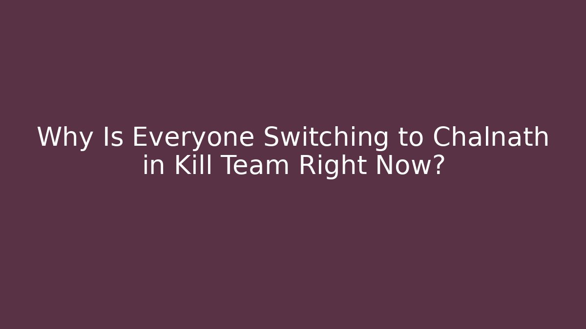 Why Is Everyone Switching to Chalnath in Kill Team Right Now?