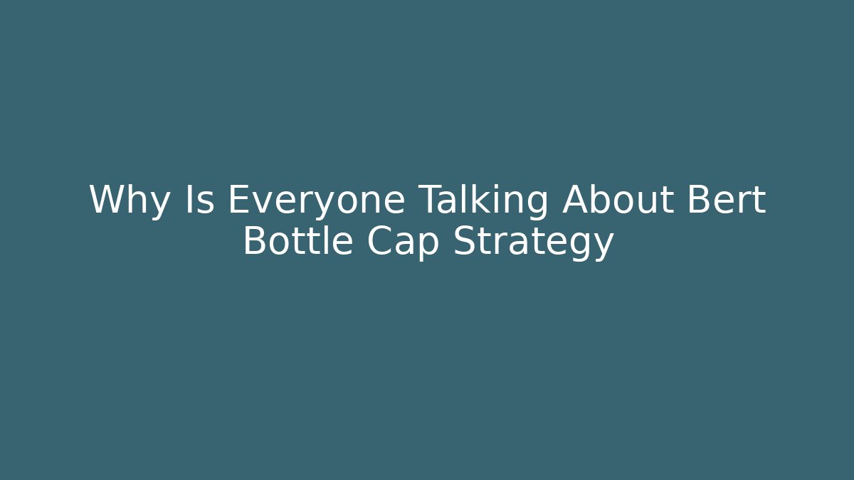 Why Is Everyone Talking About Bert Bottle Cap Strategy - Buddy Program