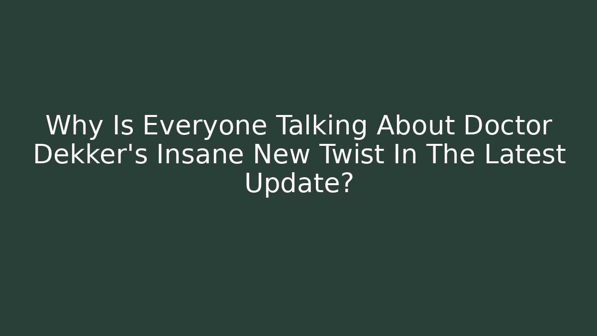 Why Is Everyone Talking About Doctor Dekker's Insane New Twist In The Latest Update?