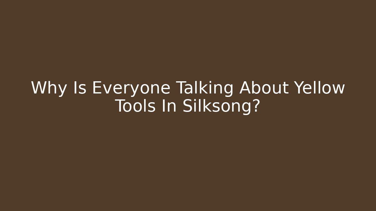 Why Is Everyone Talking About Yellow Tools In Silksong?