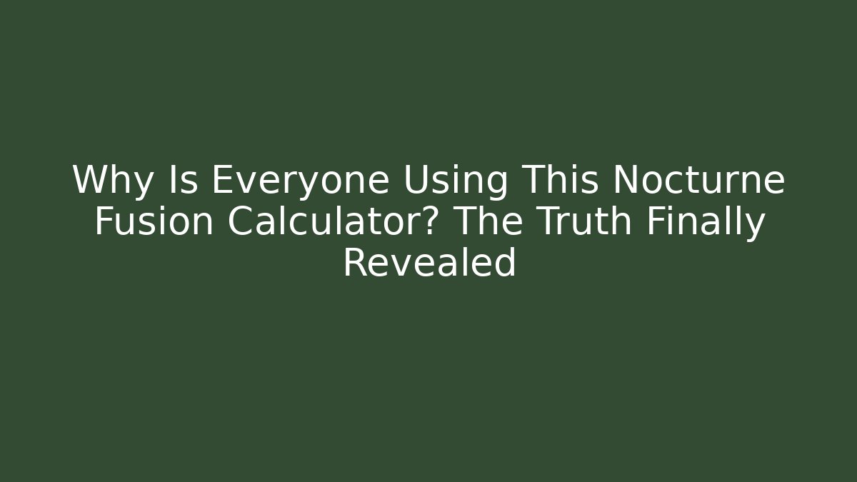 Why Is Everyone Using This Nocturne Fusion Calculator? The Truth Finally Revealed