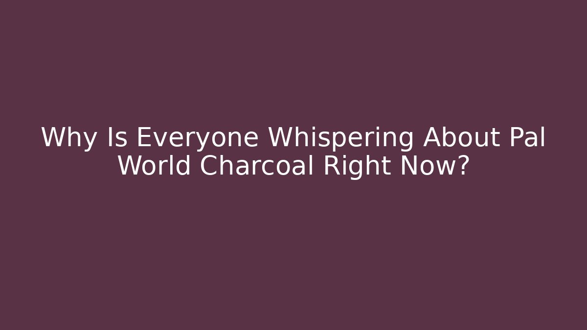 Why Is Everyone Whispering About Pal World Charcoal Right Now?