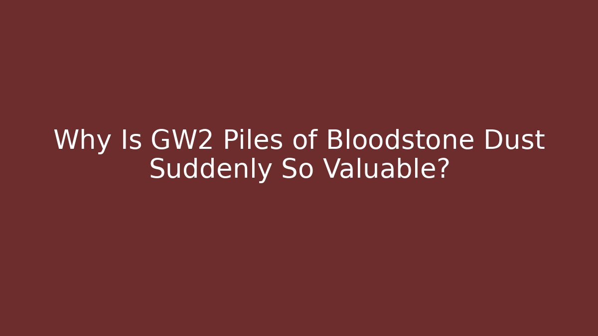 Why Is GW2 Piles of Bloodstone Dust Suddenly So Valuable?