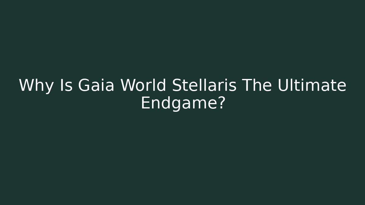 Why Is Gaia World Stellaris The Ultimate Endgame?
