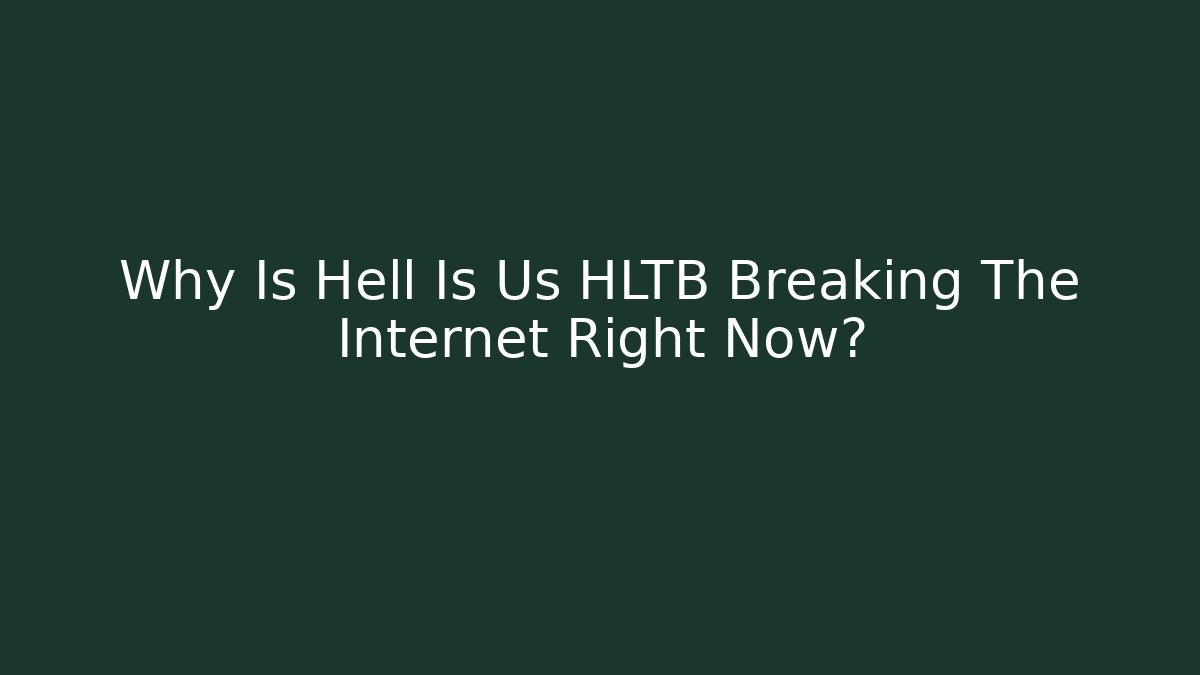 Why Is Hell Is Us HLTB Breaking The Internet Right Now?