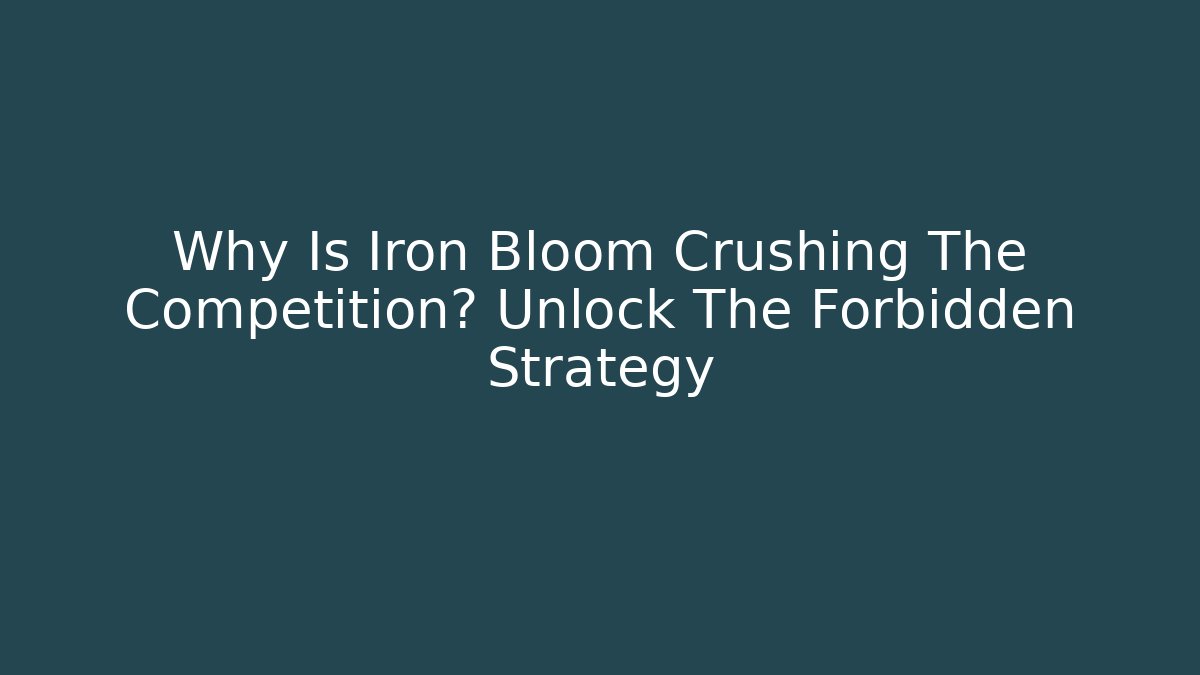 Why Is Iron Bloom Crushing The Competition? Unlock The Forbidden Strategy