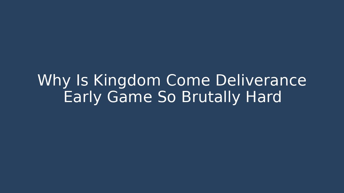 Why Is Kingdom Come Deliverance Early Game So Brutally Hard