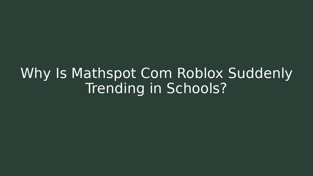 Why Is Mathspot Com Roblox Suddenly Trending in Schools?