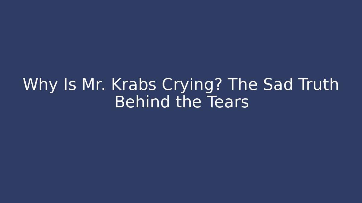 Why Is Mr. Krabs Crying? The Sad Truth Behind the Tears