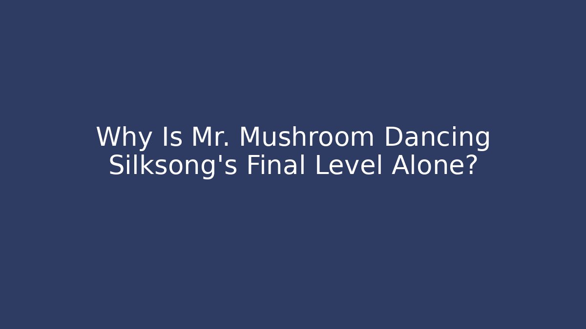 Why Is Mr. Mushroom Dancing Silksong’s Final Level Alone?