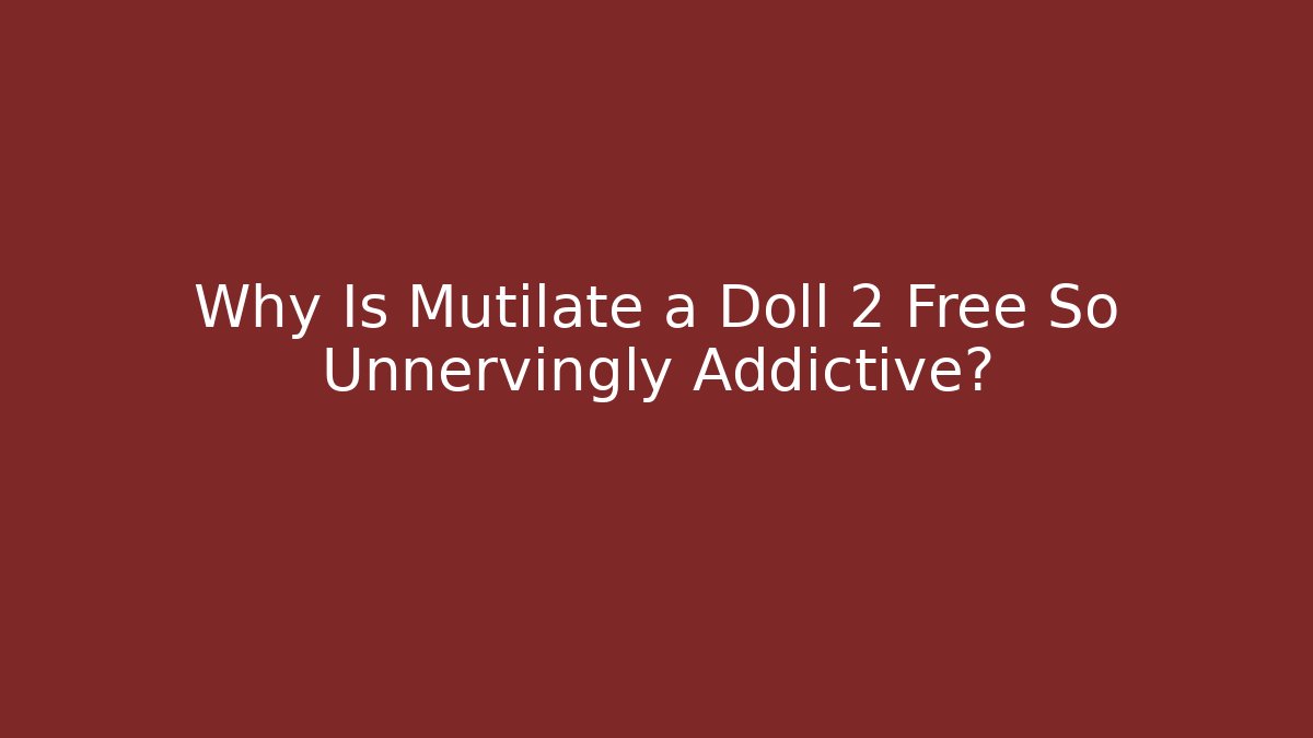 Why Is Mutilate a Doll 2 Free So Unnervingly Addictive? - Buddy Program