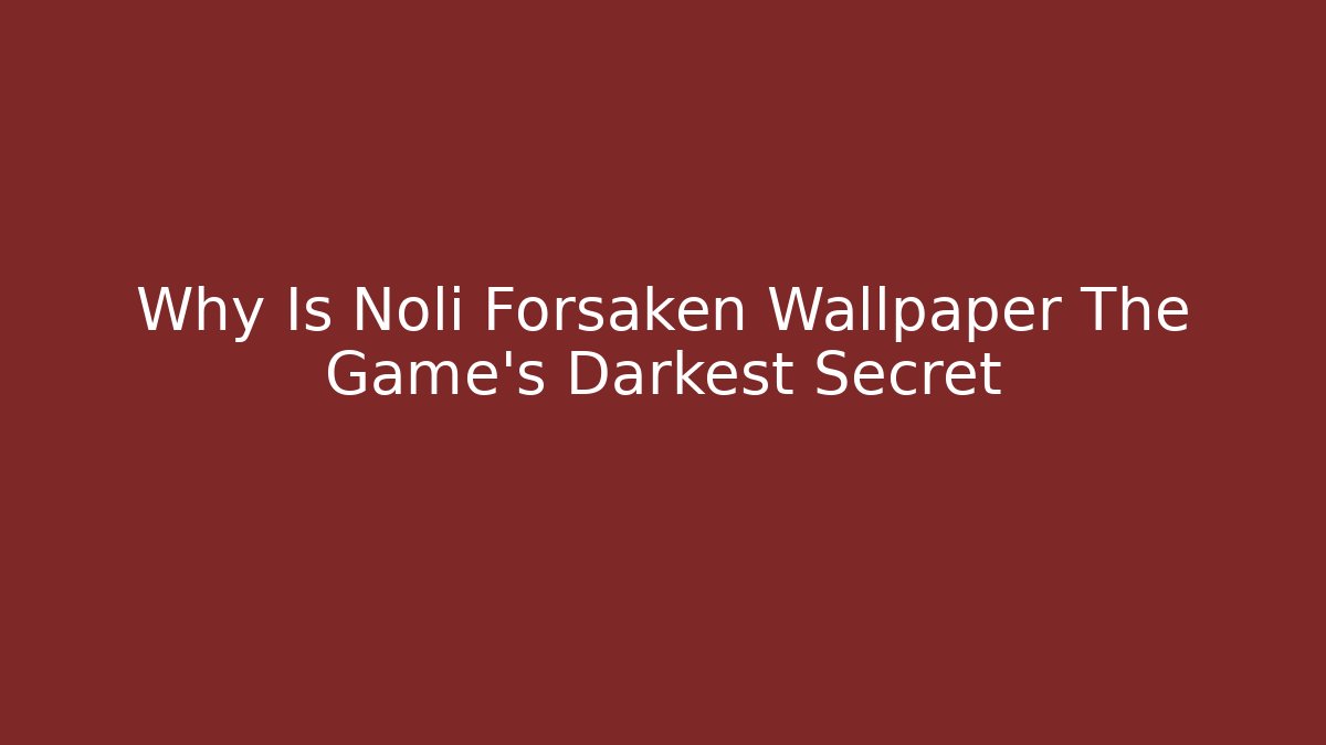 Why Is Noli Forsaken Wallpaper The Game's Darkest Secret