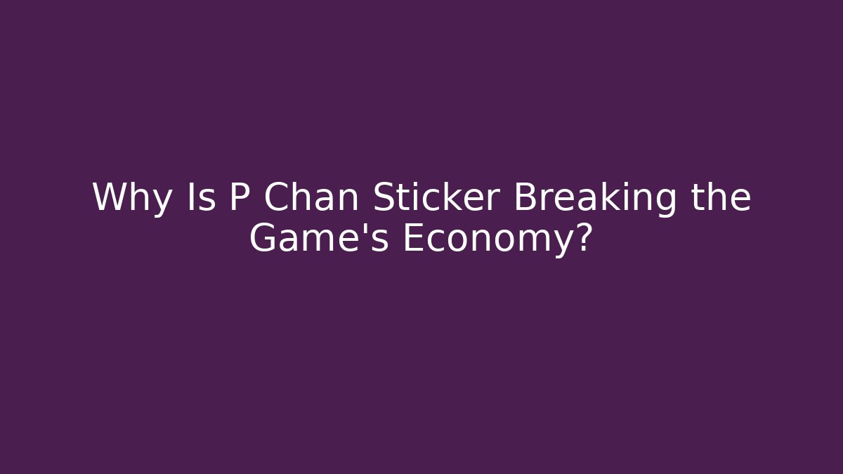 Why Is P Chan Sticker Breaking the Game's Economy?