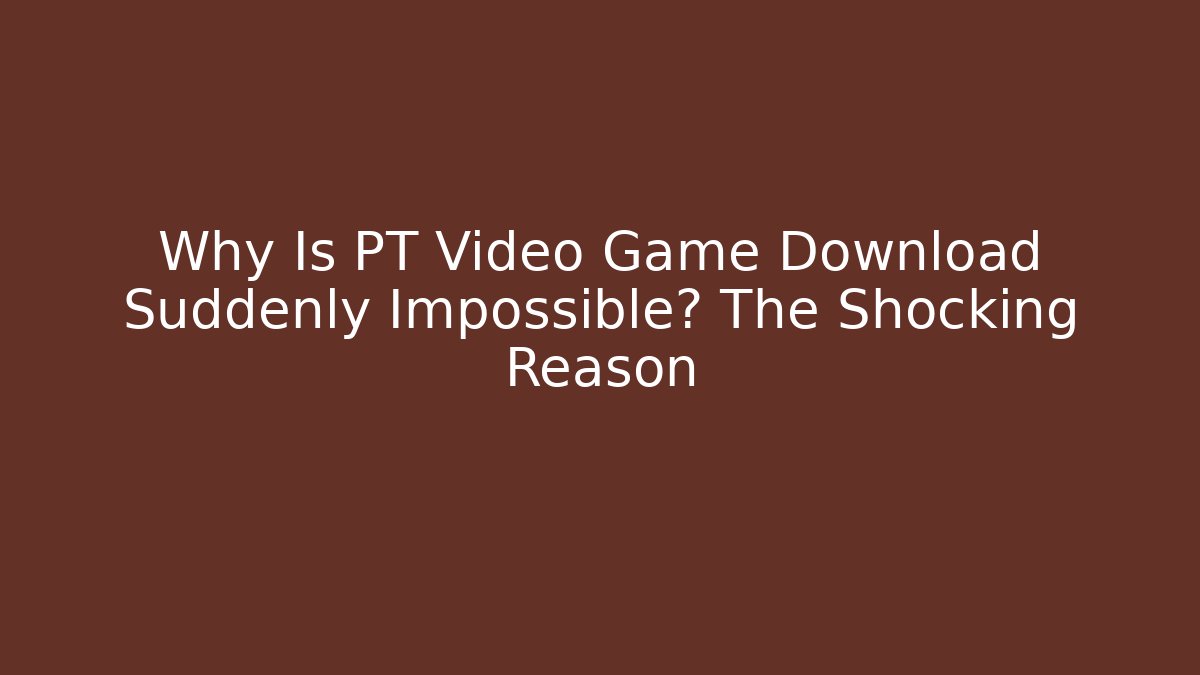 Why Is PT Video Game Download Suddenly Impossible? The Shocking Reason - Buddy Program