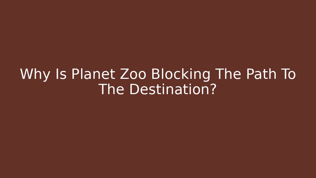 Why Is Planet Zoo Blocking The Path To The Destination?