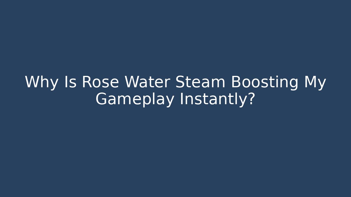Why Is Rose Water Steam Boosting My Gameplay Instantly?