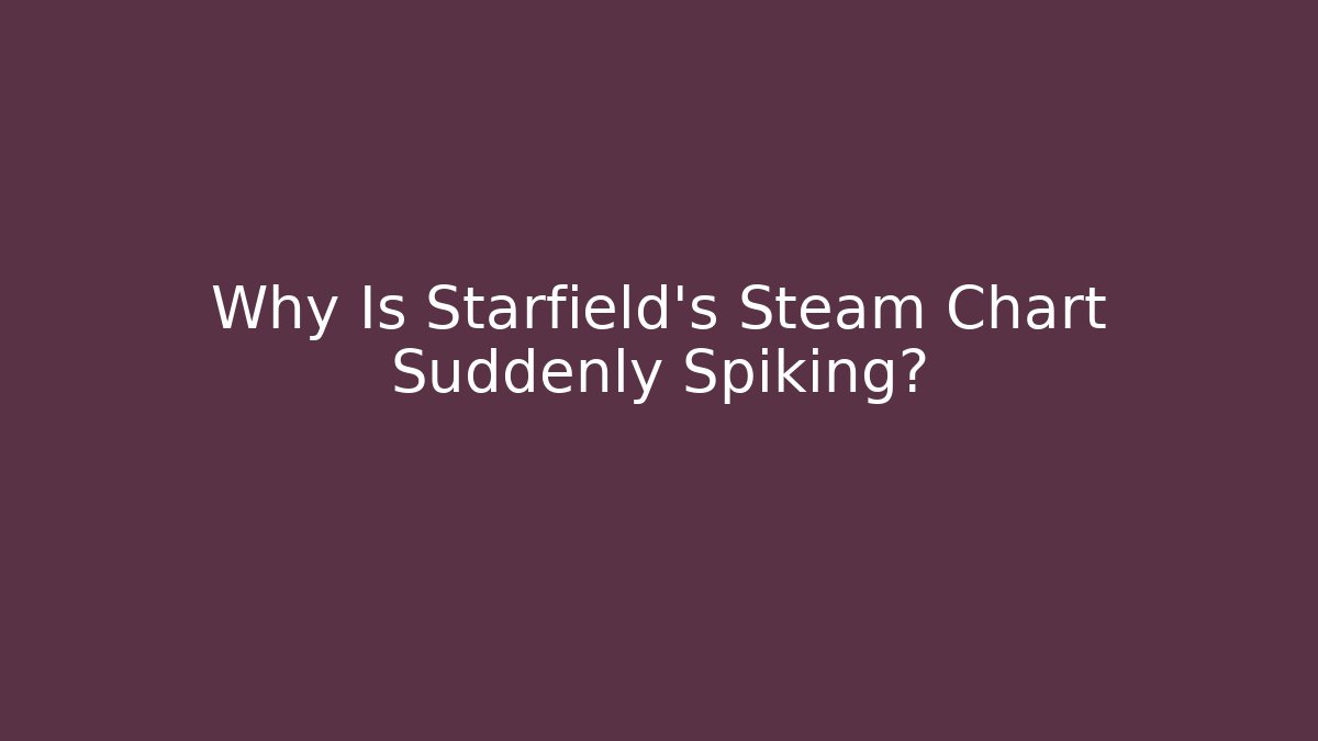 Why Is Starfield's Steam Chart Suddenly Spiking?