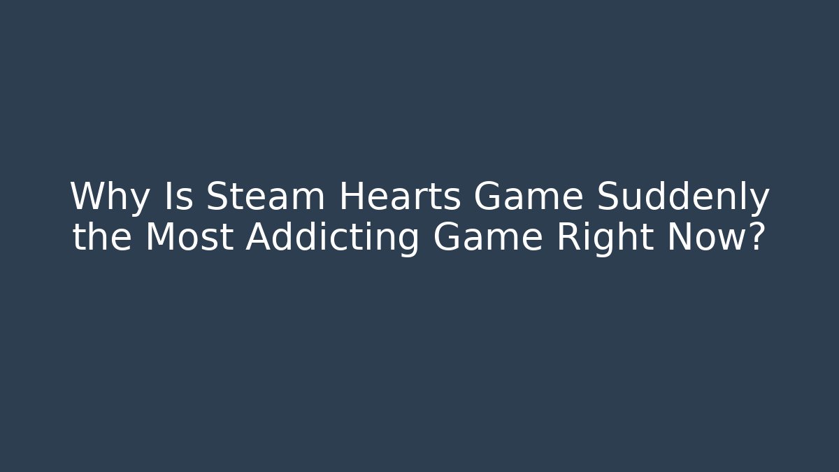 Why Is Steam Hearts Game Suddenly the Most Addicting Game Right Now?
