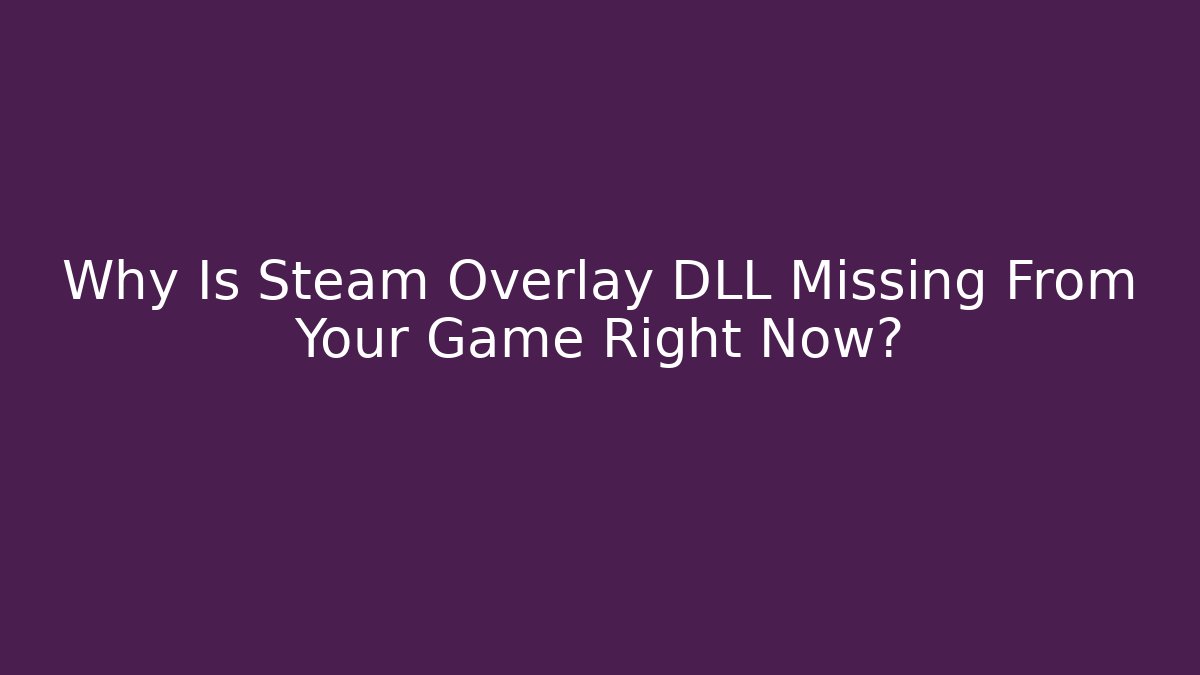 Why Is Steam Overlay DLL Missing From Your Game Right Now?