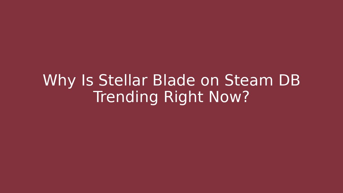 Why Is Stellar Blade on Steam DB Trending Right Now?