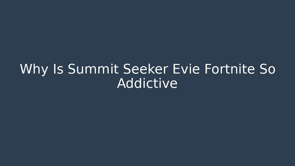 Why Is Summit Seeker Evie Fortnite So Addictive - Buddy Program