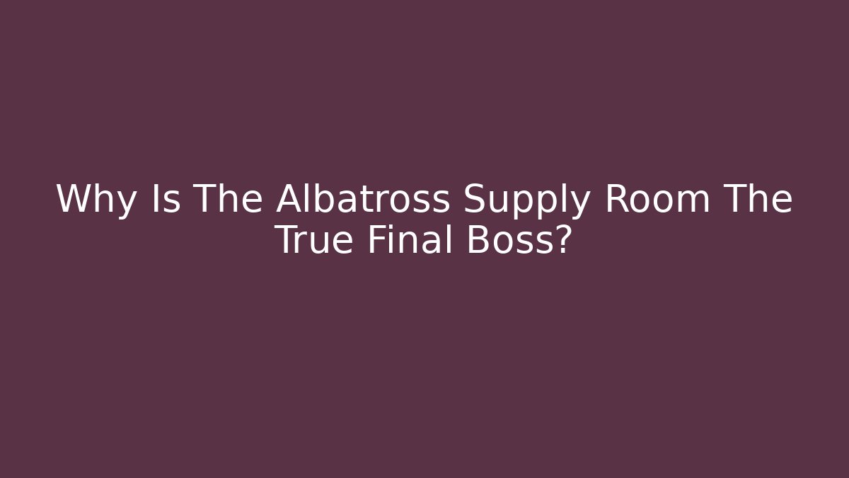 Why Is The Albatross Supply Room The True Final Boss?