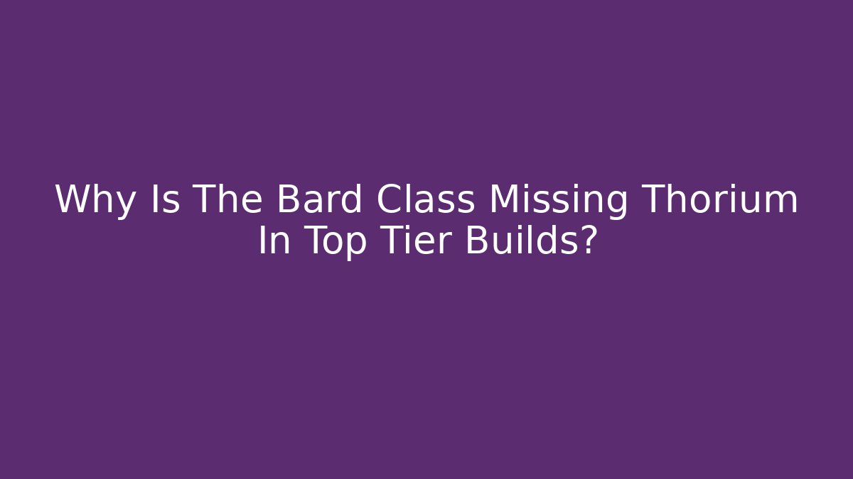 Why Is The Bard Class Missing Thorium In Top Tier Builds? - Buddy Program